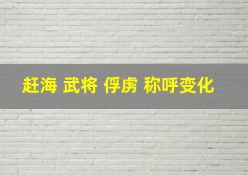 赶海 武将 俘虏 称呼变化